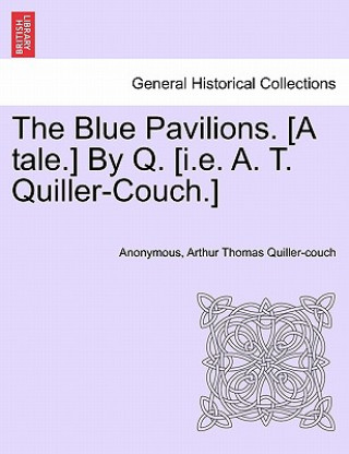 Kniha Blue Pavilions. [A Tale.] by Q. [I.E. A. T. Quiller-Couch.] Arthur Quiller-Couch