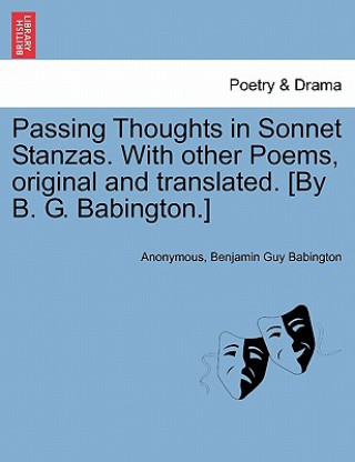 Carte Passing Thoughts in Sonnet Stanzas. with Other Poems, Original and Translated. [By B. G. Babington.] Benjamin Guy Babington