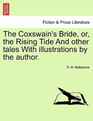Carte Coxswain's Bride, Or, the Rising Tide and Other Tales with Illustrations by the Author. Robert Michael Ballantyne