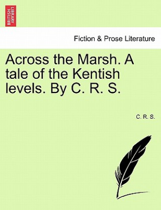 Kniha Across the Marsh. a Tale of the Kentish Levels. by C. R. S. C R S