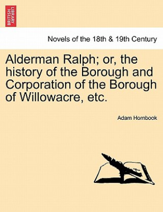 Carte Alderman Ralph; Or, the History of the Borough and Corporation of the Borough of Willowacre, Etc. Adam Hornbook
