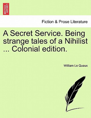 Kniha Secret Service. Being Strange Tales of a Nihilist ... Colonial Edition. William Le Queux