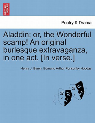 Könyv Aladdin; Or, the Wonderful Scamp! an Original Burlesque Extravaganza, in One Act. [In Verse.] Edmund Arthur Ponsonby Hobday
