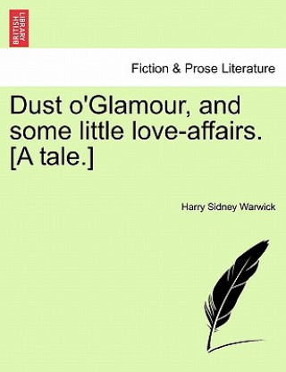 Knjiga Dust O'Glamour, and Some Little Love-Affairs. [A Tale.] Harry Sidney Warwick