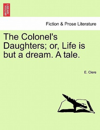 Buch Colonel's Daughters; Or, Life Is But a Dream. a Tale. E Clere