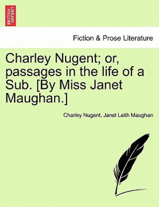 Carte Charley Nugent; Or, Passages in the Life of a Sub. [By Miss Janet Maughan.] Janet Leith Maughan