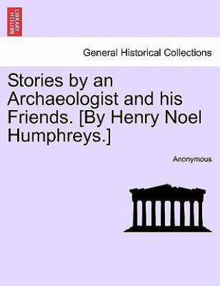 Livre Stories by an Archaeologist and His Friends. [By Henry Noel Humphreys.] Anonymous