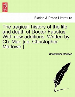 Könyv Tragicall History of the Life and Death of Doctor Faustus. with New Additions. Written by Ch. Mar. [I.E. Christopher Marlowe.] Professor Christopher Marlowe