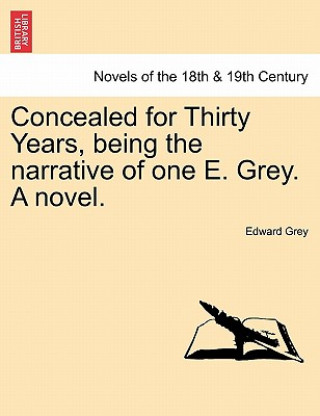 Kniha Concealed for Thirty Years, Being the Narrative of One E. Grey. a Novel. Edward Grey