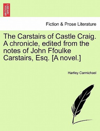 Kniha Carstairs of Castle Craig. a Chronicle, Edited from the Notes of John Ffoulke Carstairs, Esq. [A Novel.] Hartley Carmichael