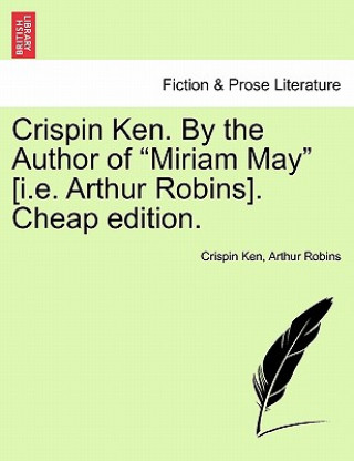 Kniha Crispin Ken. by the Author of "Miriam May" [I.E. Arthur Robins]. Cheap Edition. Arthur Robins