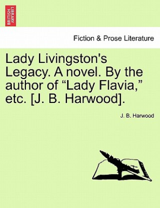 Kniha Lady Livingston's Legacy. a Novel. by the Author of "Lady Flavia," Etc. [J. B. Harwood]. J B Harwood