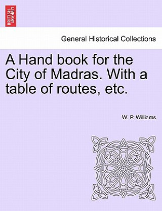 Carte Hand Book for the City of Madras. with a Table of Routes, Etc. W P Williams