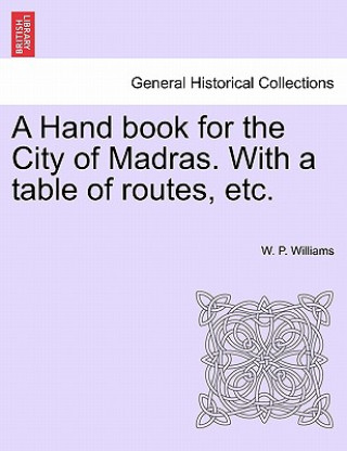 Libro Hand Book for the City of Madras. with a Table of Routes, Etc. W P Williams