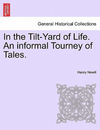 Kniha In the Tilt-Yard of Life. an Informal Tourney of Tales. Henry Newill