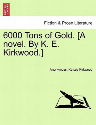 Carte 6000 Tons of Gold. [A Novel. by K. E. Kirkwood.] Anonymous