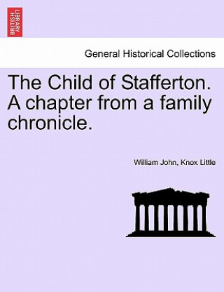 Könyv Child of Stafferton. a Chapter from a Family Chronicle. William John Knox Little