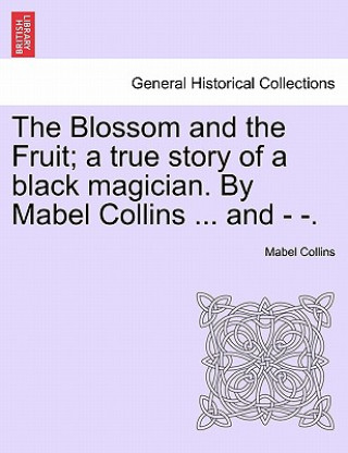 Kniha Blossom and the Fruit; A True Story of a Black Magician. by Mabel Collins ... and - -. Mabel Collins
