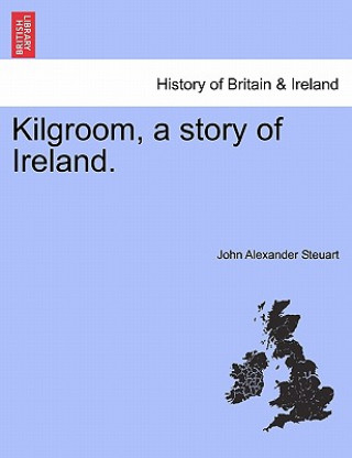Könyv Kilgroom, a Story of Ireland. John Alexander Steuart