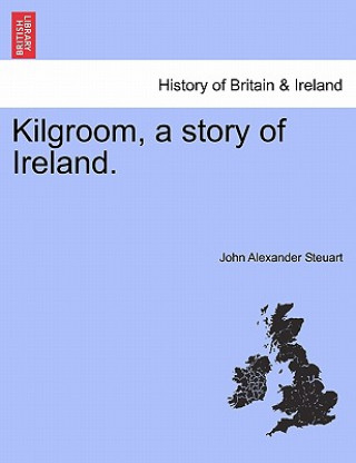 Kniha Kilgroom, a Story of Ireland. John Alexander Steuart