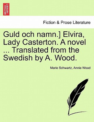 Kniha Guld Och Namn.] Elvira, Lady Casterton. a Novel ... Translated from the Swedish by A. Wood. Annie Wood