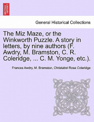 Knjiga Miz Maze, or the Winkworth Puzzle. a Story in Letters, by Nine Authors (F. Awdry, M. Bramston, C. R. Coleridge, ... C. M. Yonge, Etc.). Christabel Rose Coleridge