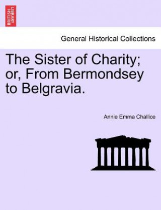 Kniha Sister of Charity; Or, from Bermondsey to Belgravia. Annie Emma Armstrong Challice