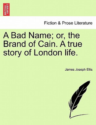 Knjiga Bad Name; Or, the Brand of Cain. a True Story of London Life. James Joseph Ellis