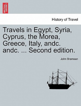 Könyv Travels in Egypt, Syria, Cyprus, the Morea, Greece, Italy, Andc. Andc. ... Second Edition. John Bramsen