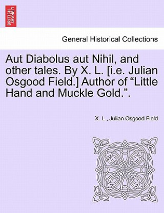 Carte Aut Diabolus Aut Nihil, and Other Tales. by X. L. [I.E. Julian Osgood Field.] Author of Little Hand and Muckle Gold.. Julian Osgood Field
