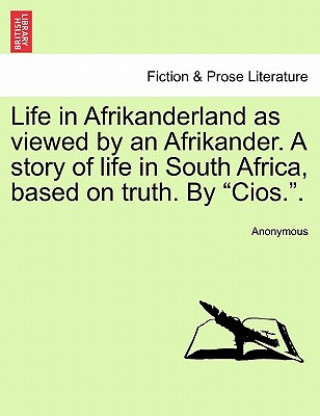 Książka Life in Afrikanderland as Viewed by an Afrikander. a Story of Life in South Africa, Based on Truth. by Cios.. Anonymous