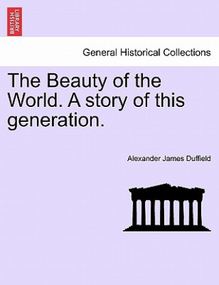 Carte Beauty of the World. a Story of This Generation. Alexander James Duffield