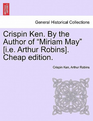 Kniha Crispin Ken. by the Author of "Miriam May" [I.E. Arthur Robins]. Cheap Edition. Arthur Robins