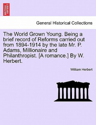 Carte World Grown Young. Being a Brief Record of Reforms Carried Out from 1894-1914 by the Late Mr. P. Adams, Millionaire and Philanthropist. [A Romance.] b William Herbert