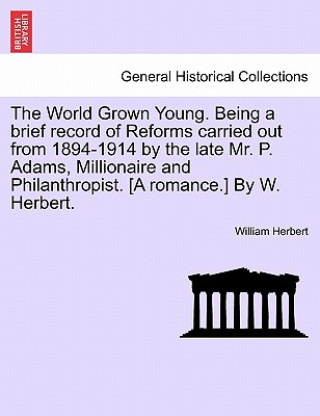 Knjiga World Grown Young. Being a Brief Record of Reforms Carried Out from 1894-1914 by the Late Mr. P. Adams, Millionaire and Philanthropist. [A Romance.] b William Herbert