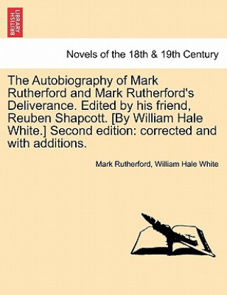 Knjiga Autobiography of Mark Rutherford and Mark Rutherford's Deliverance. Edited by His Friend, Reuben Shapcott. [By William Hale White.] Second Edition William Hale White