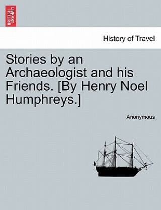 Kniha Stories by an Archaeologist and His Friends. [By Henry Noel Humphreys.] Anonymous