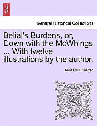 Kniha Belial's Burdens, Or, Down with the McWhings ... with Twelve Illustrations by the Author. James Sulli Sullivan