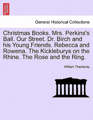 Könyv Christmas Books. Mrs. Perkins's Ball. Our Street. Dr. Birch and His Young Friends. Rebecca and Rowena. the Kickleburys on the Rhine. the Rose and the William Makepeace Thackeray