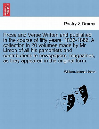 Kniha Prose and Verse Written and Published in the Course of Fifty Years, 1836-1886. a Collection in 20 Volumes Made by Mr. Linton of All His Pamphlets and William James Linton