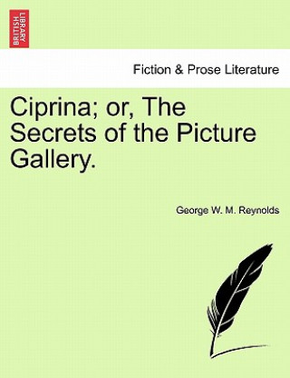 Книга Ciprina; Or, the Secrets of the Picture Gallery. George W M Reynolds