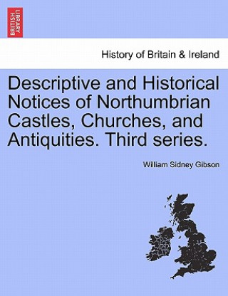 Knjiga Descriptive and Historical Notices of Northumbrian Castles, Churches, and Antiquities. Third Series. William Sidney Gibson