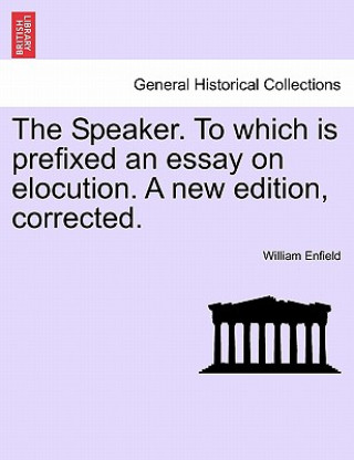 Książka Speaker. to Which Is Prefixed an Essay on Elocution. a New Edition, Corrected. William Enfield