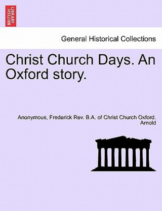 Könyv Christ Church Days. an Oxford Story. Frederick Rev B a of Christ Ch Arnold