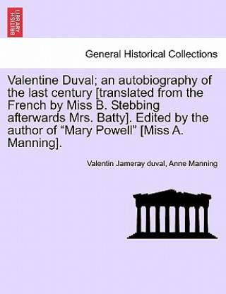 Könyv Valentine Duval; An Autobiography of the Last Century [Translated from the French by Miss B. Stebbing Afterwards Mrs. Batty]. Edited by the Author of Anne Manning