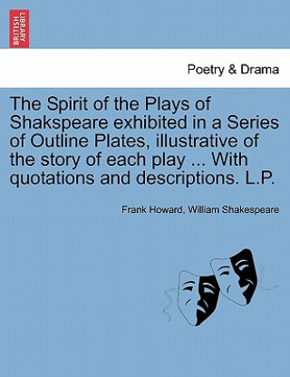 Książka Spirit of the Plays of Shakspeare Exhibited in a Series of Outline Plates, Illustrative of the Story of Each Play ... with Quotations and Descriptions William Shakespeare