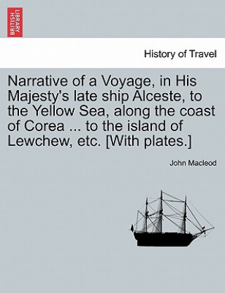 Book Narrative of a Voyage, in His Majesty's Late Ship Alceste, to the Yellow Sea, Along the Coast of Corea ... to the Island of Lewchew, Etc. [With Plates MacLeod