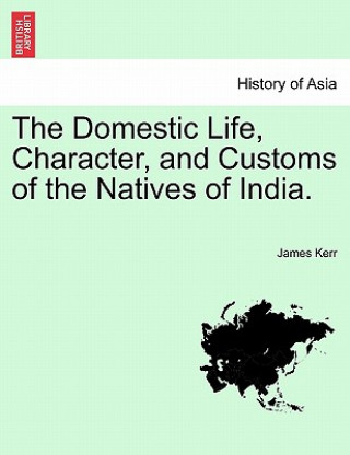 Carte Domestic Life, Character, and Customs of the Natives of India. James Kerr