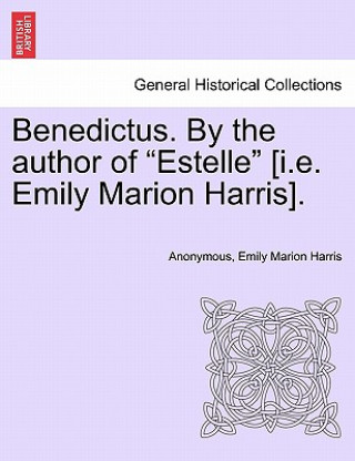 Książka Benedictus. by the Author of Estelle [I.E. Emily Marion Harris], Vol. I Emily Marion Harris