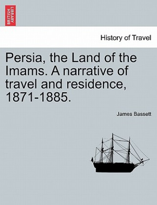 Книга Persia, the Land of the Imams. a Narrative of Travel and Residence, 1871-1885. James Bassett
